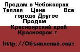 Продам в Чебоксарах!!!Теплая! › Цена ­ 250 - Все города Другое » Продам   . Красноярский край,Красноярск г.